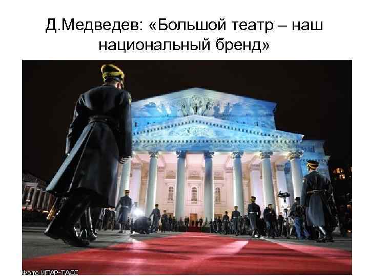 Д. Медведев: «Большой театр – наш национальный бренд» 
