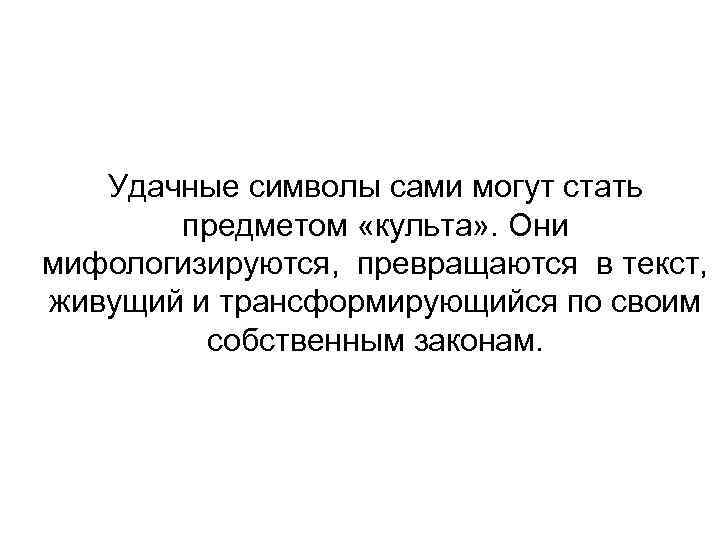 Удачные символы сами могут стать предметом «культа» . Они мифологизируются, превращаются в текст, живущий