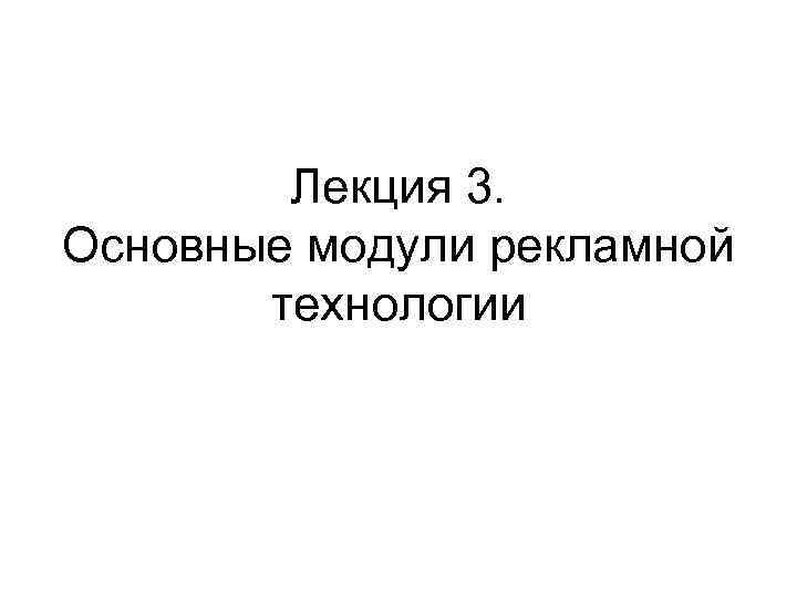 Лекция 3. Основные модули рекламной технологии 