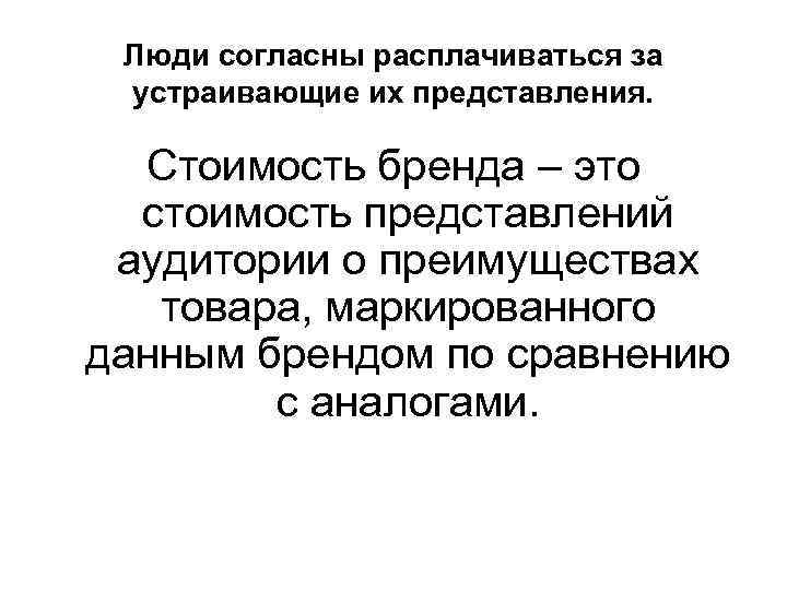 Люди согласны расплачиваться за устраивающие их представления. Стоимость бренда – это стоимость представлений аудитории