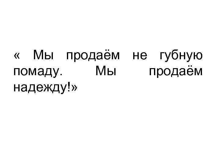  « Мы продаём не губную помаду. Мы продаём надежду!» 