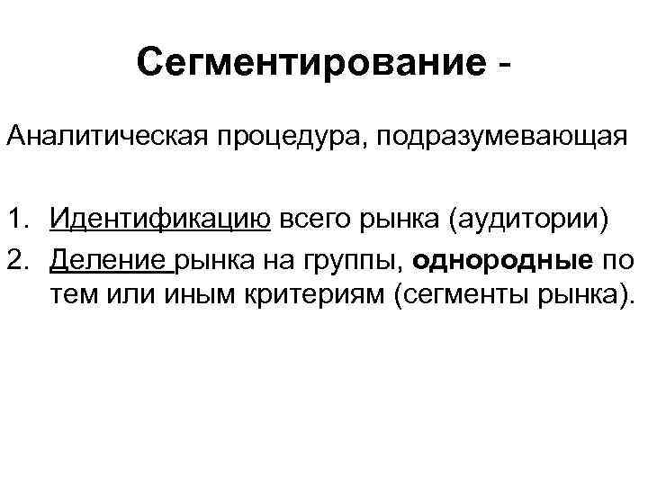 Сегментирование - Аналитическая процедура, подразумевающая 1. Идентификацию всего рынка (аудитории) 2. Деление рынка на