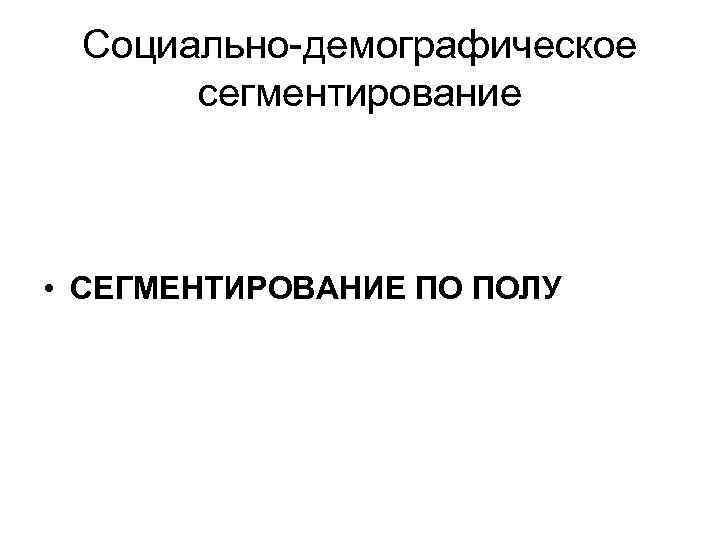 Социально-демографическое сегментирование • СЕГМЕНТИРОВАНИЕ ПО ПОЛУ 