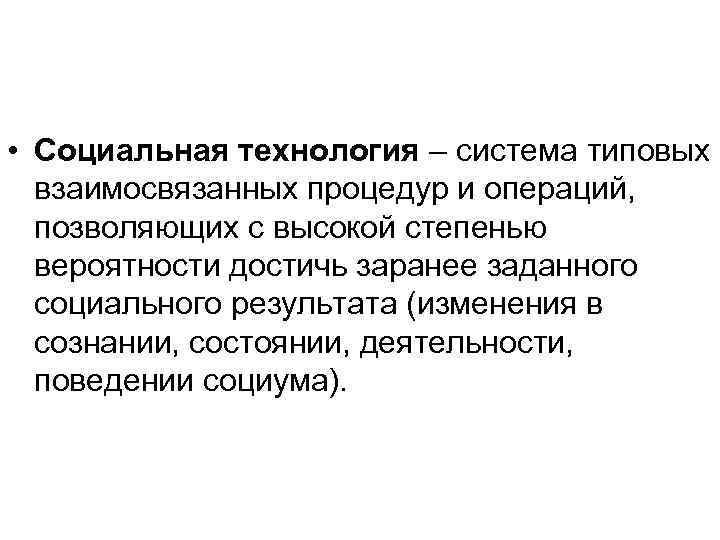  • Социальная технология – система типовых взаимосвязанных процедур и операций, позволяющих с высокой