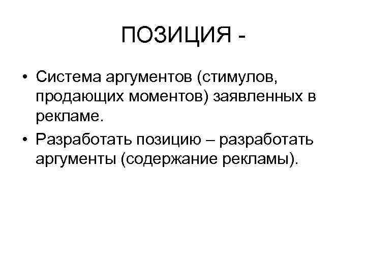 ПОЗИЦИЯ - • Система аргументов (стимулов, продающих моментов) заявленных в рекламе. • Разработать позицию