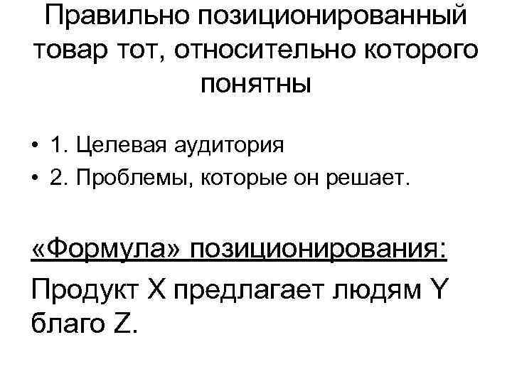 Правильно позиционированный товар тот, относительно которого понятны • 1. Целевая аудитория • 2. Проблемы,