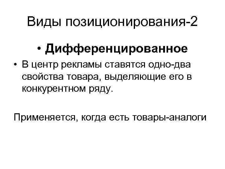 Виды позиционирования-2 • Дифференцированное • В центр рекламы ставятся одно-два свойства товара, выделяющие его