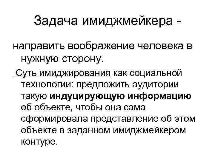 Задача имиджмейкера - направить воображение человека в нужную сторону. Суть имиджирования как социальной технологии: