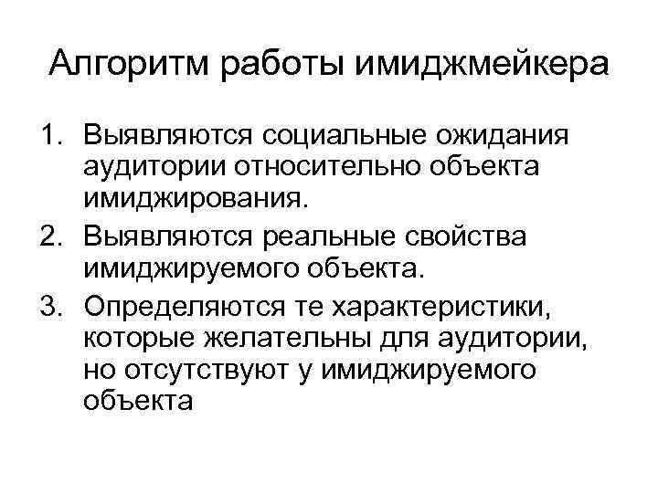 Алгоритм работы имиджмейкера 1. Выявляются социальные ожидания аудитории относительно объекта имиджирования. 2. Выявляются реальные