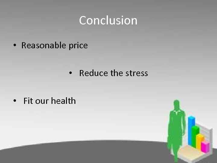 Conclusion • Reasonable price • Reduce the stress • Fit our health 