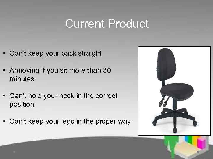 Current Product • Can’t keep your back straight • Annoying if you sit more