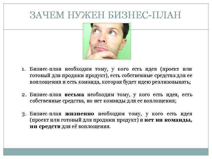 ЗАЧЕМ НУЖЕН БИЗНЕС-ПЛАН 1. Бизнес-план необходим тому, у кого есть идея (проект или готовый