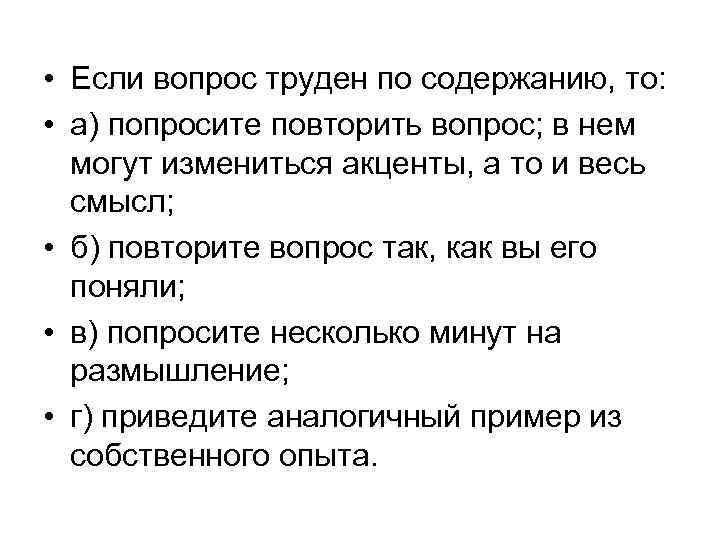  • Если вопрос труден по содержанию, то: • а) попросите повторить вопрос; в