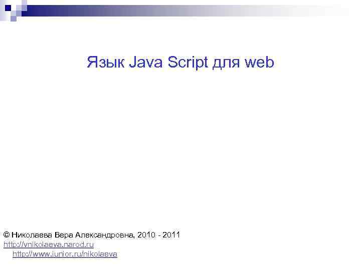 Язык Java Script для web © Николаева Вера Александровна, 2010 - 2011 http: //vnikolaeva.