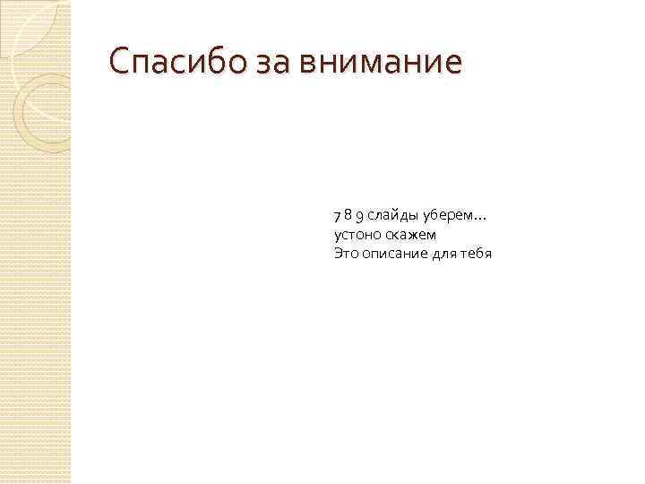 Спасибо за внимание 7 8 9 слайды уберем… устоно скажем Это описание для тебя