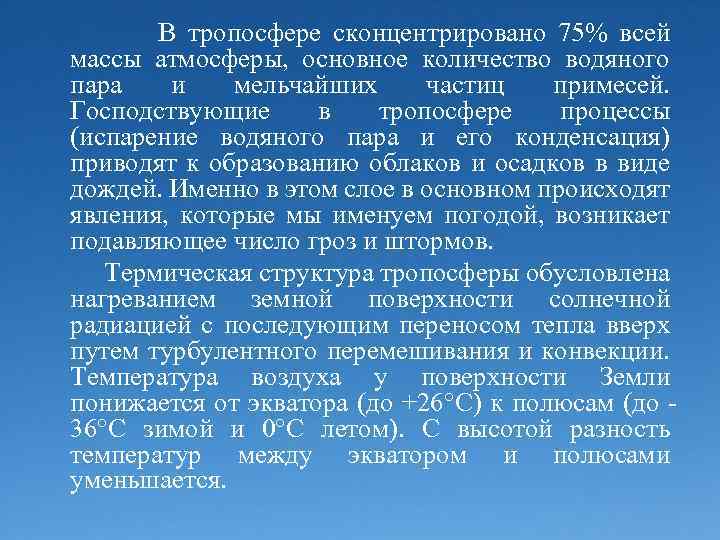 В тропосфере сконцентрировано 75% всей массы атмосферы, основное количество водяного пара и мельчайших частиц