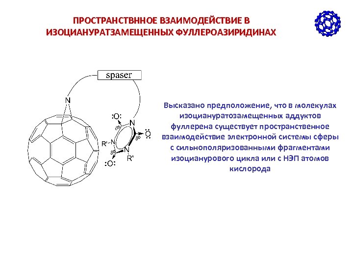 ПРОСТРАНСТВННОЕ ВЗАИМОДЕЙСТВИЕ В ИЗОЦИАНУРАТЗАМЕЩЕННЫХ ФУЛЛЕРОАЗИРИДИНАХ Высказано предположение, что в молекулах изоциануратозамещенных аддуктов фуллерена существует