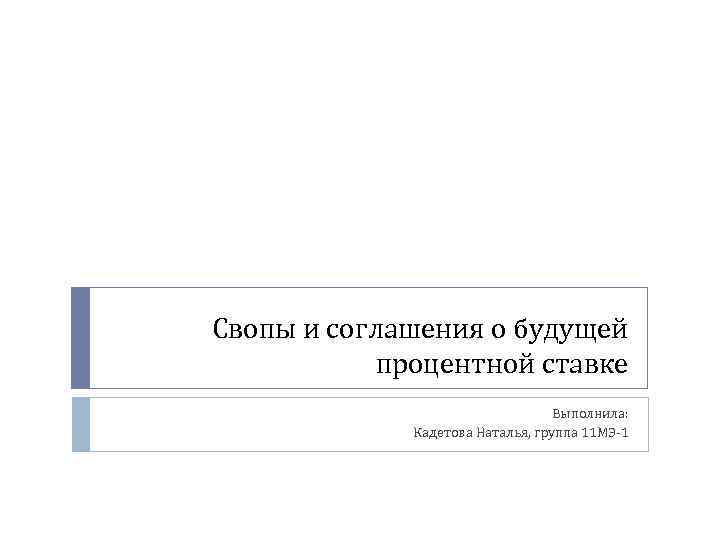 Свопы и соглашения о будущей процентной ставке Выполнила: Кадетова Наталья, группа 11 МЭ-1 