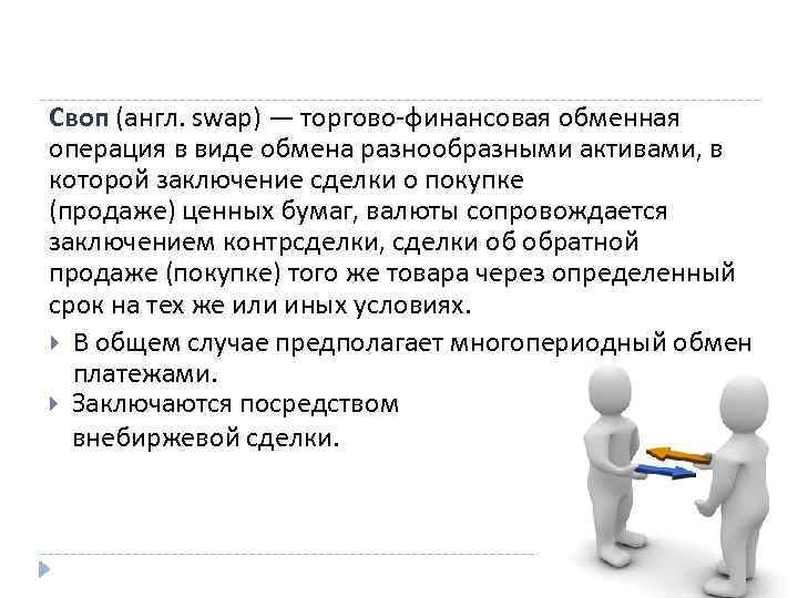 Своп (англ. swap) — торгово-финансовая обменная операция в виде обмена разнообразными активами, в которой