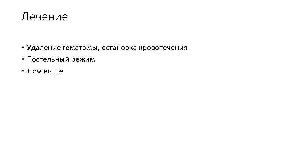 Лечение • Удаление гематомы, остановка кровотечения • Постельный режим • + см выше 