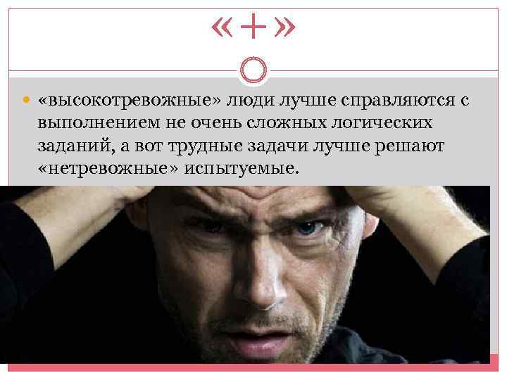  «+» «высокотревожные» люди лучше справляются с выполнением не очень сложных логических заданий, а