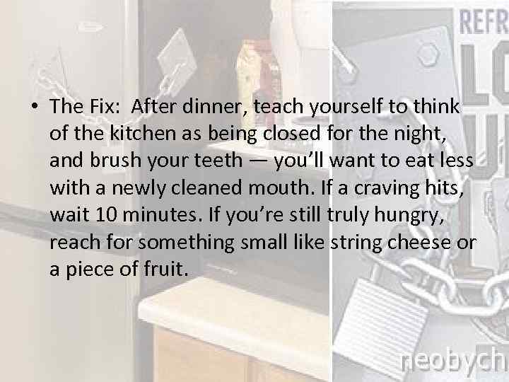  • The Fix: After dinner, teach yourself to think of the kitchen as