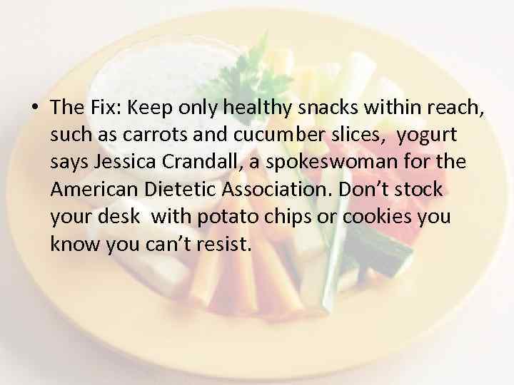  • The Fix: Keep only healthy snacks within reach, such as carrots and