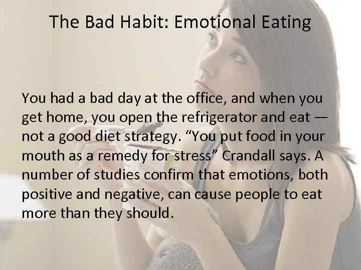 The Bad Habit: Emotional Eating You had a bad day at the office, and