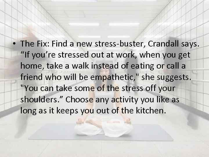  • The Fix: Find a new stress-buster, Crandall says. “If you’re stressed out