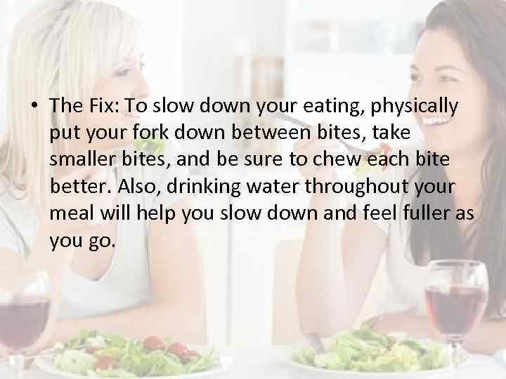  • The Fix: To slow down your eating, physically put your fork down