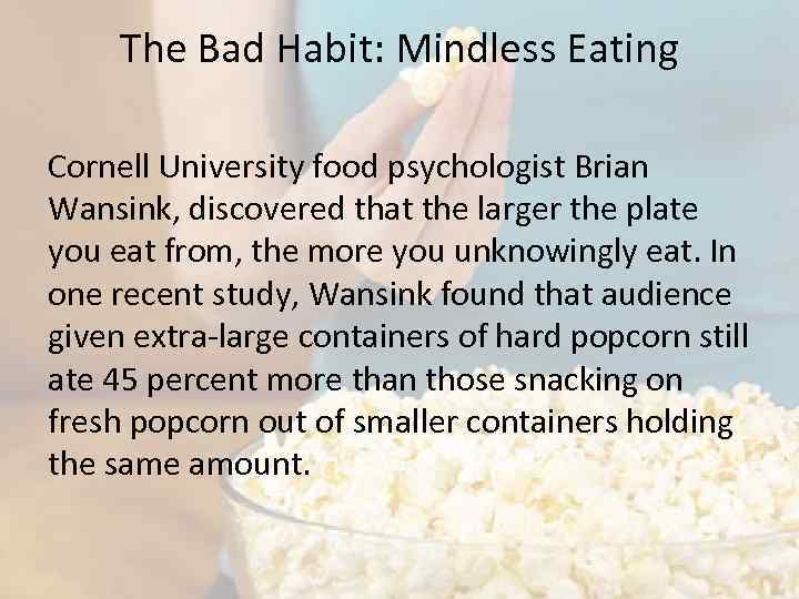 The Bad Habit: Mindless Eating Cornell University food psychologist Brian Wansink, discovered that the