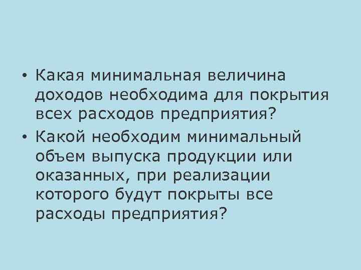  • Какая минимальная величина доходов необходима для покрытия всех расходов предприятия? • Какой