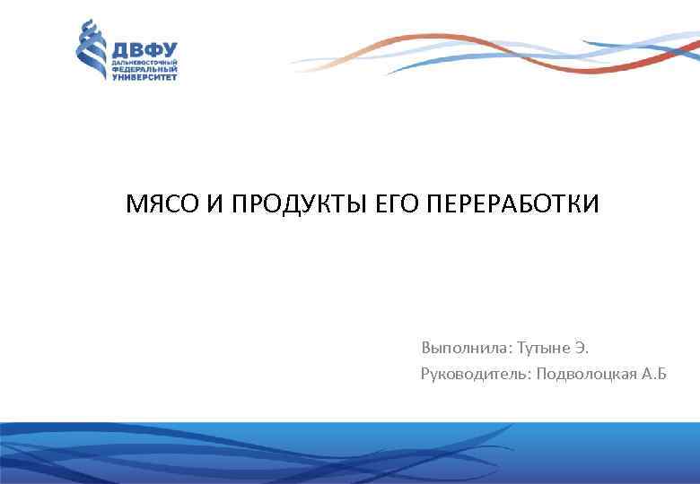 МЯСО И ПРОДУКТЫ ЕГО ПЕРЕРАБОТКИ Выполнила: Тутыне Э. Руководитель: Подволоцкая А. Б 