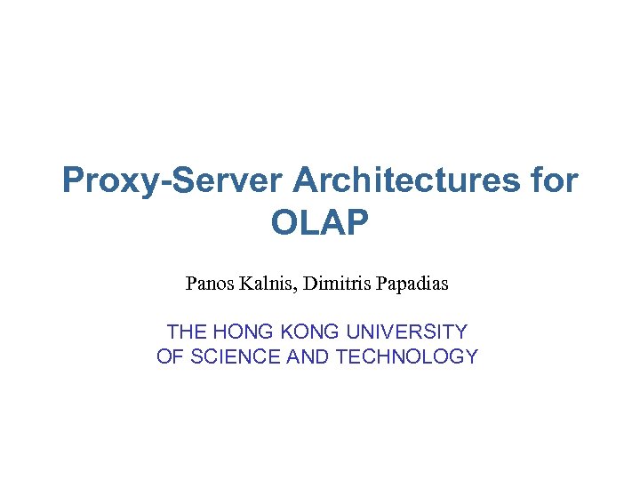 Proxy-Server Architectures for OLAP Panos Kalnis, Dimitris Papadias THE HONG KONG UNIVERSITY OF SCIENCE