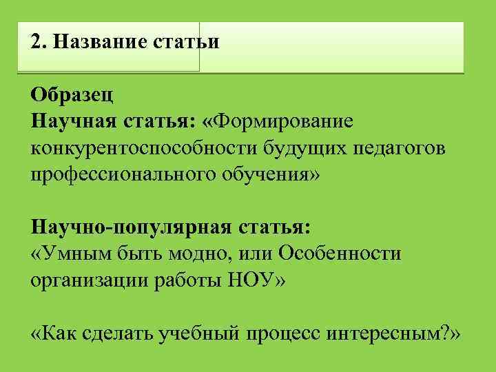 2. Название статьи Образец Научная статья: «Формирование конкурентоспособности будущих педагогов профессионального обучения» Научно-популярная статья: