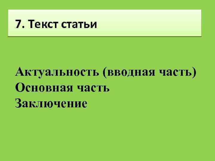 7. Текст статьи Актуальность (вводная часть) Основная часть Заключение 