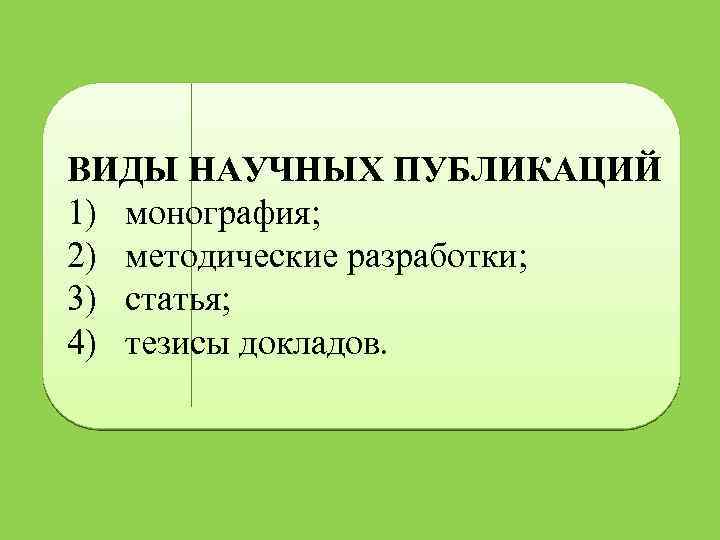ВИДЫ НАУЧНЫХ ПУБЛИКАЦИЙ 1) монография; 2) методические разработки; 3) статья; 4) тезисы докладов. 
