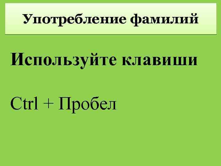 Употребление фамилий Используйте клавиши Ctrl + Пробел 