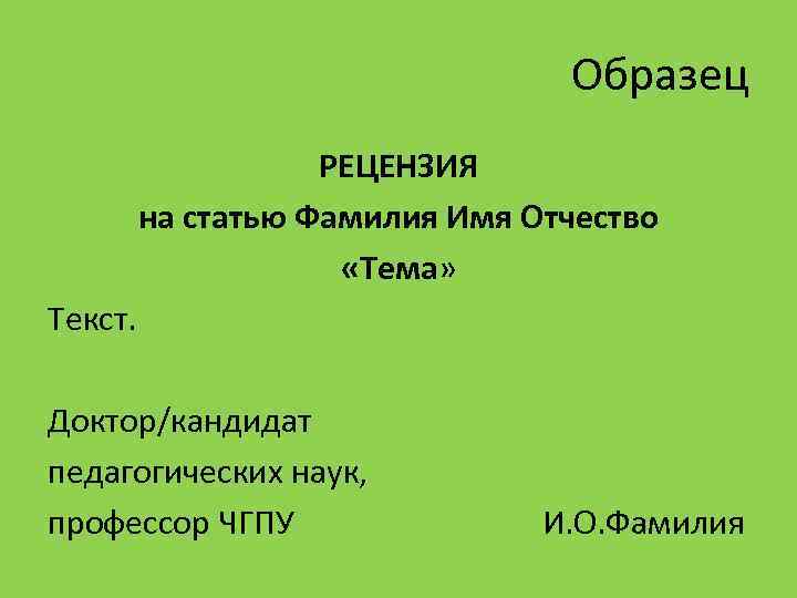 Образец РЕЦЕНЗИЯ на статью Фамилия Имя Отчество «Тема» Текст. Доктор/кандидат педагогических наук, профессор ЧГПУ