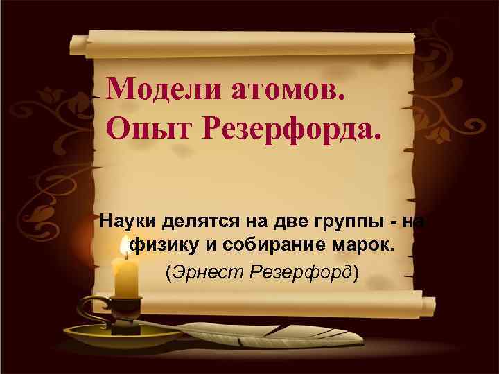 Модели атомов. Опыт Резерфорда. Науки делятся на две группы - на физику и собирание