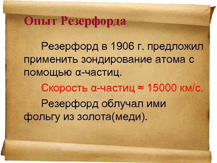 Опыт Резерфорда Резерфорд в 1906 г. предложил применить зондирование атома с помощью α-частиц. Скорость