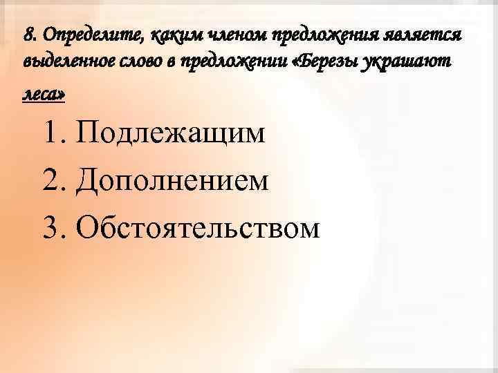 8. Определите, каким членом предложения является выделенное слово в предложении «Березы украшают леса» 1.