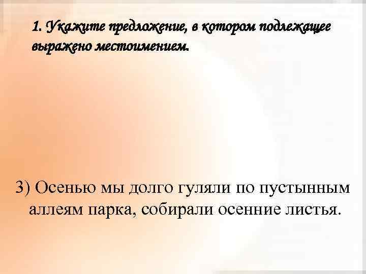 1. Укажите предложение, в котором подлежащее выражено местоимением. 3) Осенью мы долго гуляли по