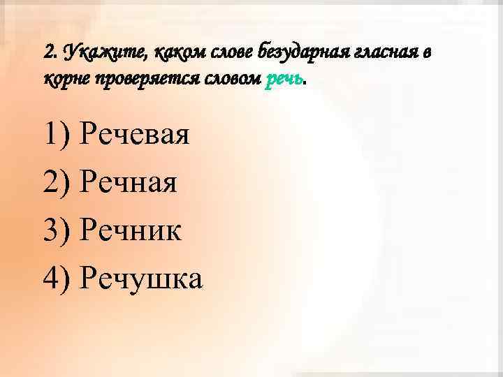 2. Укажите, каком слове безударная гласная в корне проверяется словом речь. 1) Речевая 2)