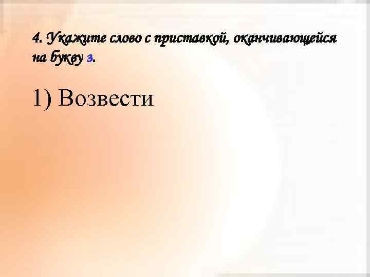 4. Укажите слово с приставкой, оканчивающейся на букву з. 1) Возвести 