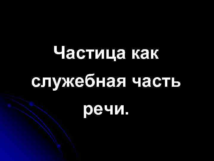 Частица как служебная часть речи. 