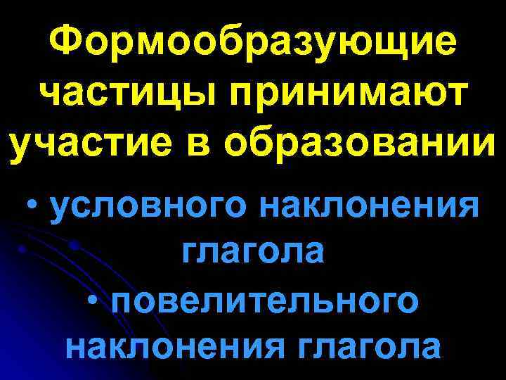 Формообразующие частицы принимают участие в образовании • условного наклонения глагола • повелительного наклонения глагола