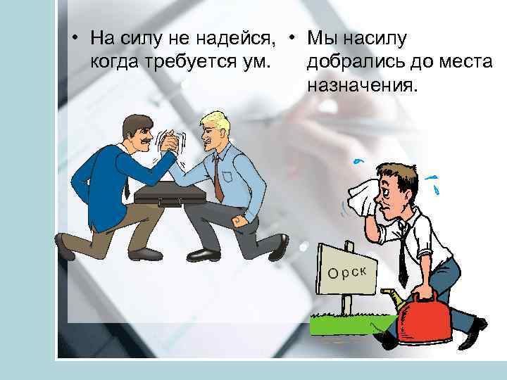  • На силу не надейся, • Мы насилу когда требуется ум. добрались до