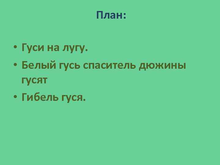 План: • Гуси на лугу. • Белый гусь спаситель дюжины гусят • Гибель гуся.