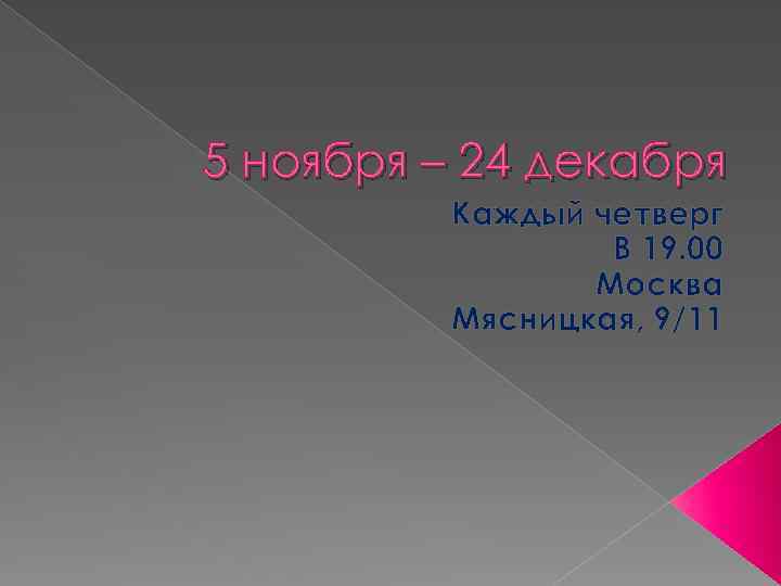5 ноября – 24 декабря Каждый четверг В 19. 00 Москва Мясницкая, 9/11 